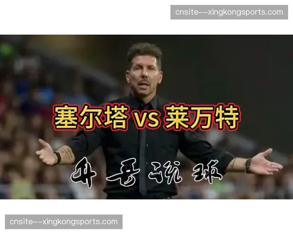 塞尔塔主帅轮换老将阿斯帕斯,伊格莱西亚斯领衔锋线冲击莱万特主场堡垒 塞尔塔主帅轮换老将阿斯帕斯,伊格莱西亚斯领衔锋线冲击莱万特主场堡垒
